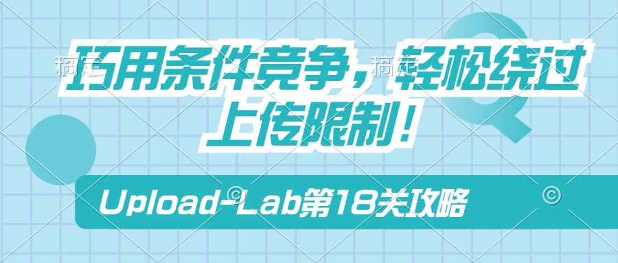 Upload-Lab第18关：巧用条件竞争，轻松绕过上传限制！