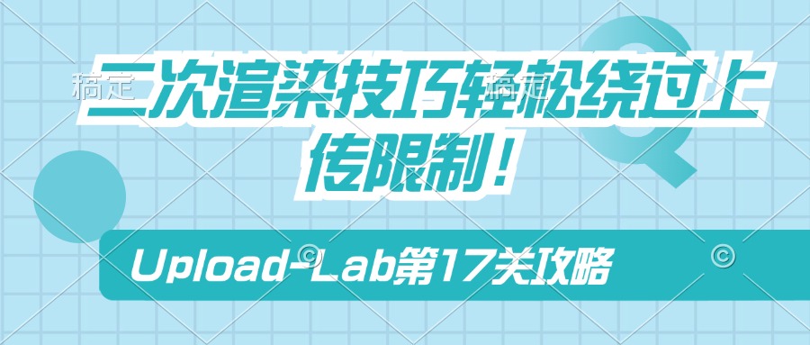 Upload-Lab第17关：二次渲染技巧轻松绕过上传限制！