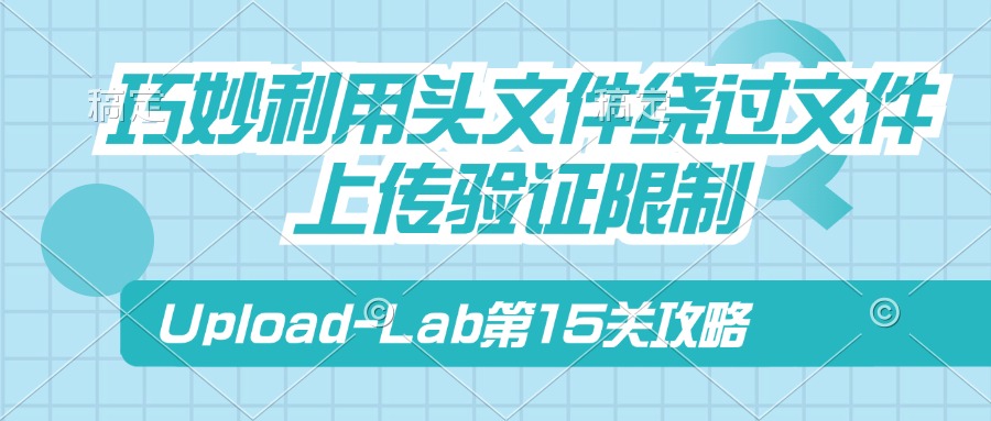 Upload-Lab第15关：巧妙利用头文件绕过文件上传验证限制