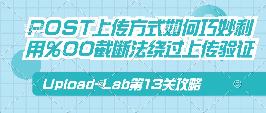 Upload-Lab第13关：POST上传方式如何巧妙利用%00截断法绕过上传验证