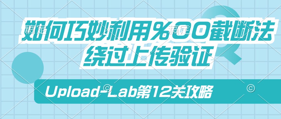 Upload-Lab第12关：如何巧妙利用%00截断法绕过上传验证