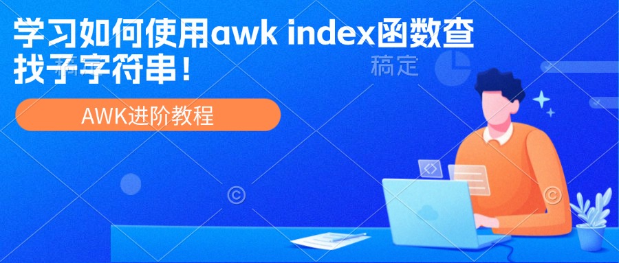 AWK进阶教程：学习如何使用AWK index函数查找子字符串！